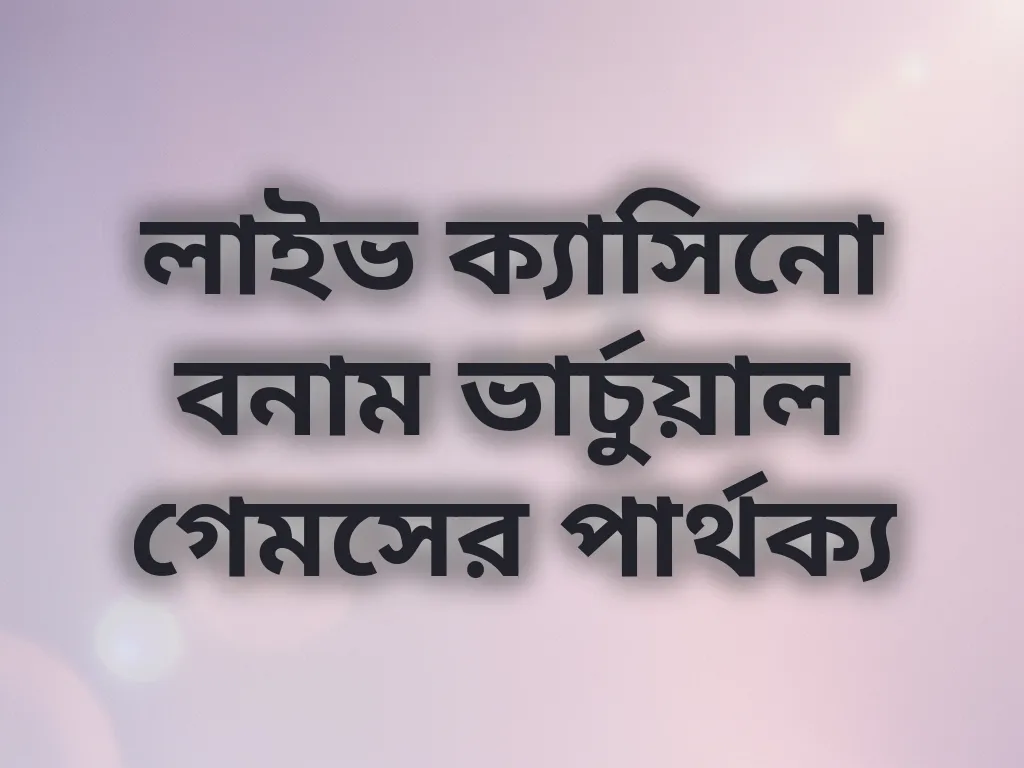 লাইভ ক্যাসিনো বনাম ভার্চুয়াল গেমসের পার্থক্য