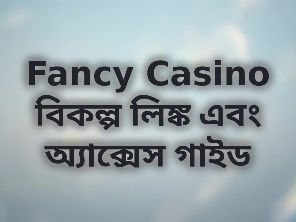 Fancy Casino বিকল্প লিঙ্ক এবং অ্যাক্সেস গাইড